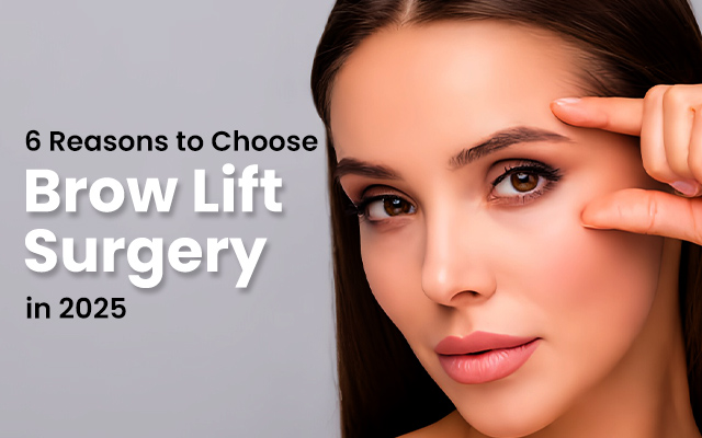 6 Reasons to Choose Brow Lift Surgery in 2025